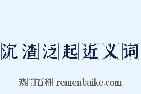 沉渣泛起近义词是什么意思的图片